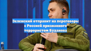 Зеленский отправит на переговоры с Россией признанного террористом Буданова