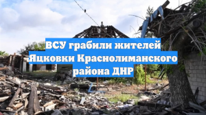 ВСУ грабили жителей Яцковки Краснолиманского района ДНР