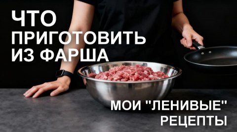 Что приготовить из фарша: мои «ленивые» рецепты