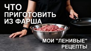 Что приготовить из фарша: мои «ленивые» рецепты