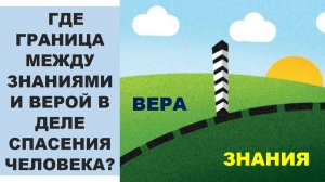 Где граница между знаниями и верой в деле спасения.
