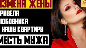 Рассказ мужчины | Измена жены. Привела любовника в нашу квартиру. Месть мужа. Реальная история
