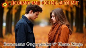 Хит ДОГОРАЕТ НАШ КОСТЁР, ДОГОРАЕТ - ВЯЧЕСЛАВ СИДОРЕНКО & SLAVA NINJA