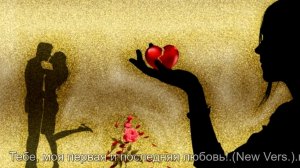 Тебе, моя первая и последняя любовь!.(New Vers.)