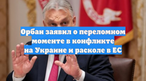 Орбан заявил о переломном моменте в конфликте на Украине и расколе в ЕС
