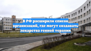 В РФ расширили список организаций, где могут создавать лекарства генной терапии