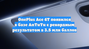 OnePlus Ace 6T появился в базе AnTuTu с рекордным результатом в 3.5 млн баллов