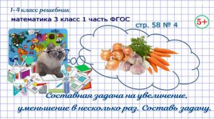 Стр. 58 № 4 задача: увеличение, уменьшение в ..., составь задачу математика 3 кл. 1 часть ФГОС 2023
