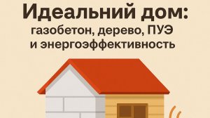 Идеальный дом: газобетон, дерево, ПУЭ и энергоэффективность