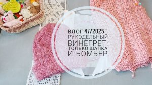 Рукодельный винегрет: только шапка и бомбер. Влог 47/2025г.
