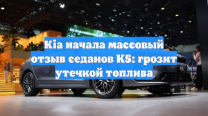 Kia начала массовый отзыв седанов K5: грозит утечкой топлива