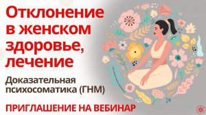 Отклонения в женском здоровье, лечение. Доказательная психосоматика (ГНМ). Приглашение на вебинар