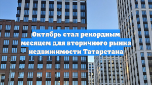 Октябрь стал рекордным месяцем для вторичного рынка недвижимости Татарстана