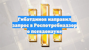 Гибатдинов направил запрос в Роспотребнадзор о псевдонауке