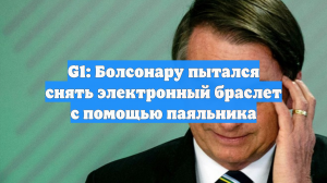 G1: Болсонару пытался снять электронный браслет с помощью паяльника