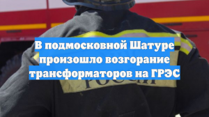 В подмосковной Шатуре произошло возгорание трансформаторов на ГРЭС