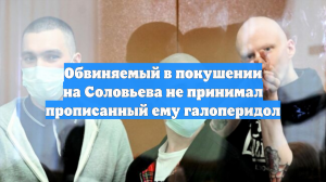 Обвиняемый в покушении на Соловьева не принимал прописанный ему галоперидол