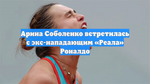 Арина Соболенко встретилась с экс-нападающим «Реала» Роналдо