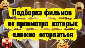 Подборка фильмов  от просмотра  которых сложно оторваться