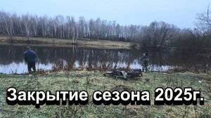 Рыбалка. Закрытие сезона 2025г.
