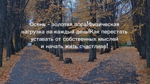 Осень - золотая пора!Физическая нагрузка на каждый день!Как перестать уставать от собственных мыслей