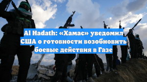 Al Hadath: «Хамас» уведомил США о готовности возобновить боевые действия в Газе