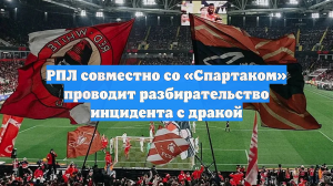 РПЛ совместно со «Спартаком» проводит разбирательство инцидента с дракой