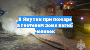 В Якутии при пожаре в гостевом доме погиб человек
