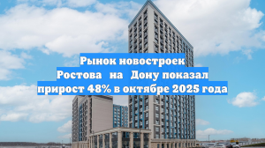 Рынок новостроек Ростова‑на‑Дону показал прирост 48% в октябре 2025 года