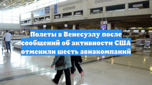 Полеты в Венесуэлу после сообщений об активности США отменили шесть авиакомпаний