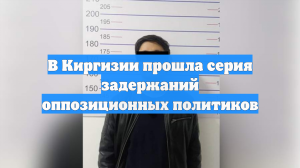 В Киргизии прошла серия задержаний оппозиционных политиков