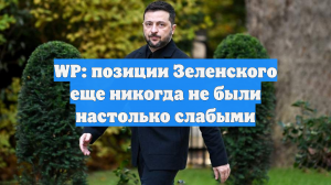 WP: позиции Зеленского еще никогда не были настолько слабыми
