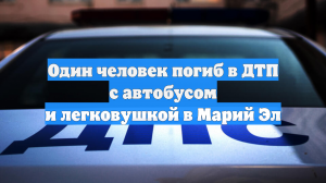 Один человек погиб в ДТП с автобусом и легковушкой в Марий Эл