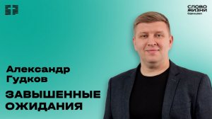 Александр Гудков: Завышенные ожидания / 23.10.25 / Церковь «Слово жизни» Одинцово