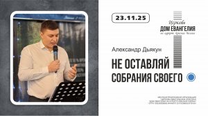 НЕ ОСТАВЛЯЙТЕ СОБРАНИЯ СВОЕГО | Александр Дьякун | 23.11.2025