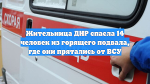 Жительница ДНР спасла 14 человек из горящего подвала, где они прятались от ВСУ