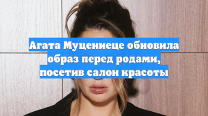Агата Муцениеце обновила образ перед родами, посетив салон красоты