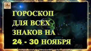 ГОРОСКОП ДЛЯ ВСЕХ ЗНАКОВ НА 24 - 30 НОЯБРЯ 2025 ГОДА!!!