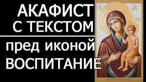 АКАФИСТ БОГОРОДИЦЕ ВОСПИТАНИЕ