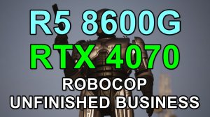 RYZEN 5 8600G + RTX 4070 12GB в ROBOCOP UNFINISHED BUSINESS FHD