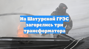 На Шатурской ГРЭС загорелись три трансформатора