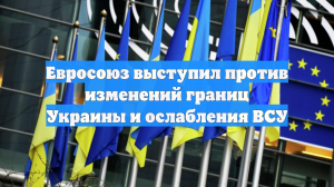 Евросоюз выступил против изменений границ Украины и ослабления ВСУ