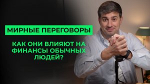Мирные переговоры: как они влияют на финансы обычных людей?