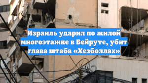 Израиль ударил по жилой многоэтажке в Бейруте, убит глава штаба «Хезболлах»