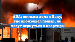 АПА: жильцы дома в Баку, где произошел пожар, не могут вернуться в квартиры