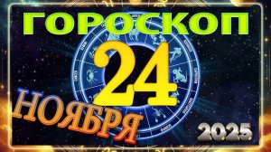 24 НОЯБРЯ - ГОРОСКОП 2025 ГОДА! Точный гороскоп на завтра!!!