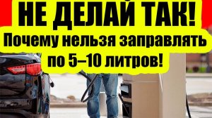 Почему нельзя заправлять по 5–10 литров!? Ошибка, которую совершают почти все водители