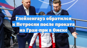 Глейхенгауз обратился к Петросян после проката на Гран-при в Омске