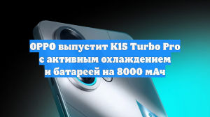 OPPO выпустит K15 Turbo Pro с активным охлаждением и батареей на 8000 мАч