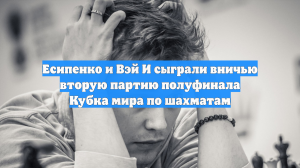 Есипенко и Вэй И сыграли вничью вторую партию полуфинала Кубка мира по шахматам